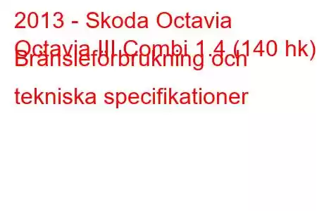 2013 - Skoda Octavia
Octavia III Combi 1.4 (140 hk) Bränsleförbrukning och tekniska specifikationer