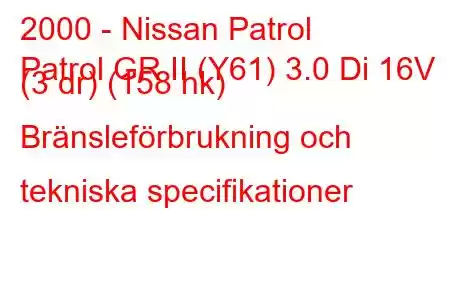 2000 - Nissan Patrol
Patrol GR II (Y61) 3.0 Di 16V (3 dr) (158 hk) Bränsleförbrukning och tekniska specifikationer