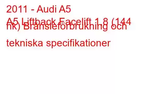 2011 - Audi A5
A5 Liftback Facelift 1,8 (144 hk) Bränsleförbrukning och tekniska specifikationer