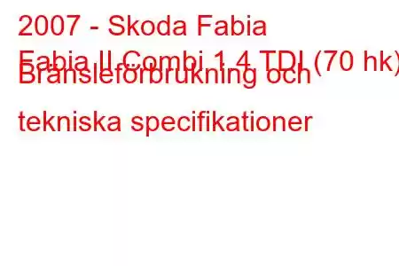 2007 - Skoda Fabia
Fabia II Combi 1.4 TDI (70 hk) Bränsleförbrukning och tekniska specifikationer