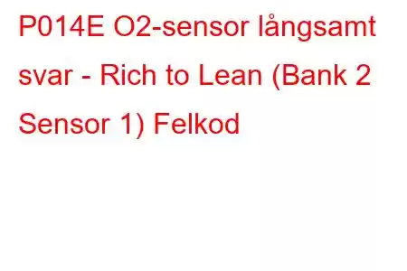 P014E O2-sensor långsamt svar - Rich to Lean (Bank 2 Sensor 1) Felkod