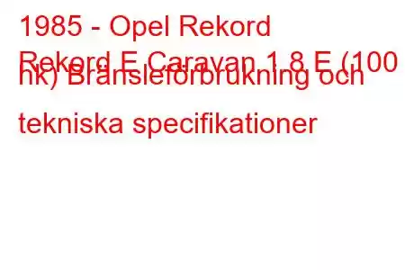 1985 - Opel Rekord
Rekord E Caravan 1.8 E (100 hk) Bränsleförbrukning och tekniska specifikationer