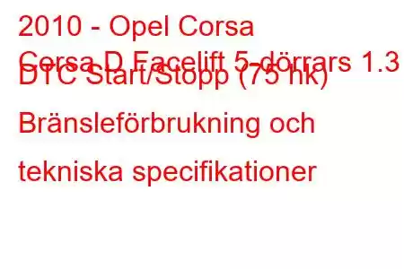 2010 - Opel Corsa
Corsa D Facelift 5-dörrars 1.3 DTC Start/Stopp (75 hk) Bränsleförbrukning och tekniska specifikationer