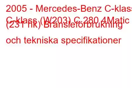 2005 - Mercedes-Benz C-klass
C-klass (W203) C 280 4Matic (231 hk) Bränsleförbrukning och tekniska specifikationer