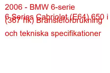 2006 - BMW 6-serie
6 Series Cabriolet (E64) 650 i (367 hk) Bränsleförbrukning och tekniska specifikationer