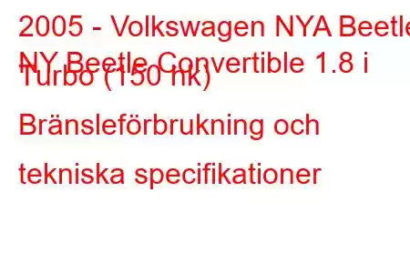 2005 - Volkswagen NYA Beetle
NY Beetle Convertible 1.8 i Turbo (150 hk) Bränsleförbrukning och tekniska specifikationer