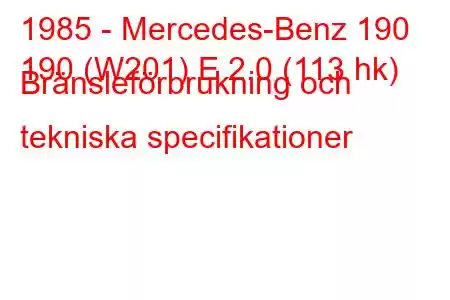 1985 - Mercedes-Benz 190
190 (W201) E 2.0 (113 hk) Bränsleförbrukning och tekniska specifikationer