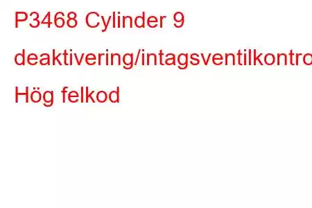 P3468 Cylinder 9 deaktivering/intagsventilkontrollkrets Hög felkod