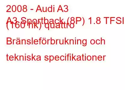 2008 - Audi A3
A3 Sportback (8P) 1.8 TFSI (160 hk) quattro Bränsleförbrukning och tekniska specifikationer