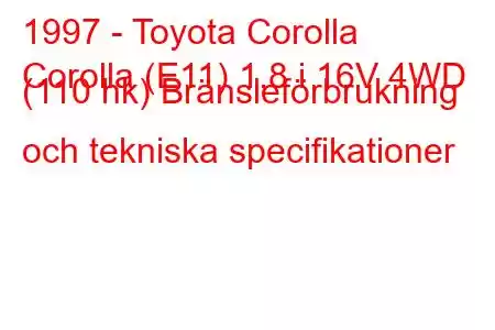 1997 - Toyota Corolla
Corolla (E11) 1,8 i 16V 4WD (110 hk) Bränsleförbrukning och tekniska specifikationer