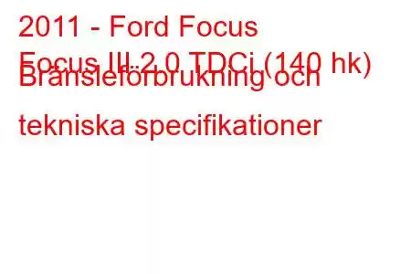 2011 - Ford Focus
Focus III 2.0 TDCi (140 hk) Bränsleförbrukning och tekniska specifikationer