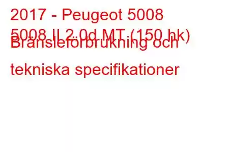 2017 - Peugeot 5008
5008 II 2.0d MT (150 hk) Bränsleförbrukning och tekniska specifikationer