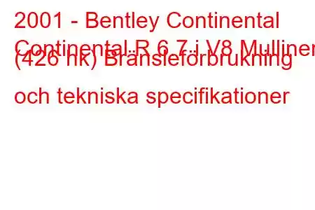 2001 - Bentley Continental
Continental R 6.7 i V8 Mulliner (426 hk) Bränsleförbrukning och tekniska specifikationer