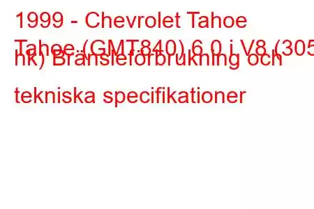 1999 - Chevrolet Tahoe
Tahoe (GMT840) 6.0 i V8 (305 hk) Bränsleförbrukning och tekniska specifikationer