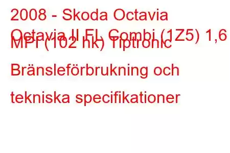 2008 - Skoda Octavia
Octavia II FL Combi (1Z5) 1,6 MPI (102 hk) Tiptronic Bränsleförbrukning och tekniska specifikationer