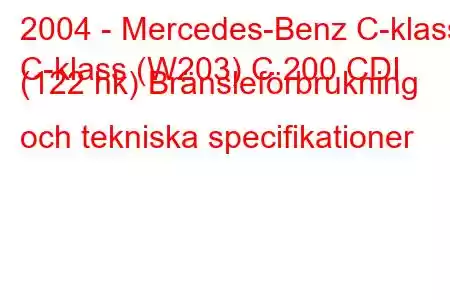 2004 - Mercedes-Benz C-klass
C-klass (W203) C 200 CDI (122 hk) Bränsleförbrukning och tekniska specifikationer