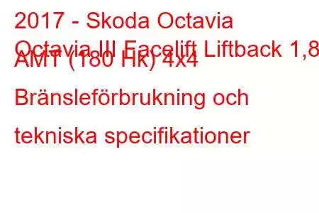 2017 - Skoda Octavia
Octavia III Facelift Liftback 1,8 AMT (180 Hk) 4x4 Bränsleförbrukning och tekniska specifikationer