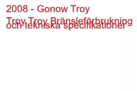 2008 - Gonow Troy
Troy Troy Bränsleförbrukning och tekniska specifikationer