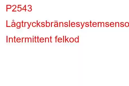 P2543 Lågtrycksbränslesystemsensorkrets Intermittent felkod