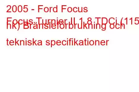 2005 - Ford Focus
Focus Turnier II 1.8 TDCi (115 hk) Bränsleförbrukning och tekniska specifikationer