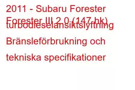 2011 - Subaru Forester
Forester III 2.0 (147 hk) turbodieselansiktslyftning Bränsleförbrukning och tekniska specifikationer