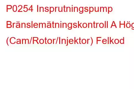 P0254 Insprutningspump Bränslemätningskontroll A Hög (Cam/Rotor/Injektor) Felkod