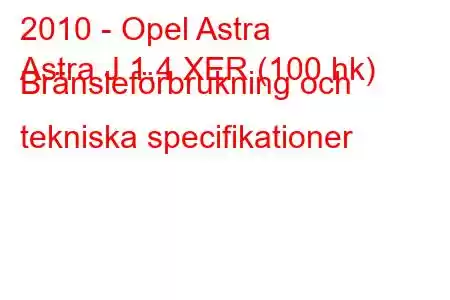 2010 - Opel Astra
Astra J 1.4 XER (100 hk) Bränsleförbrukning och tekniska specifikationer