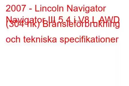 2007 - Lincoln Navigator
Navigator III 5.4 i V8 L AWD (304 hk) Bränsleförbrukning och tekniska specifikationer