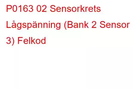 P0163 02 Sensorkrets Lågspänning (Bank 2 Sensor 3) Felkod