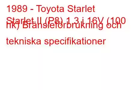 1989 - Toyota Starlet
Starlet II (P8) 1,3 i 16V (100 hk) Bränsleförbrukning och tekniska specifikationer