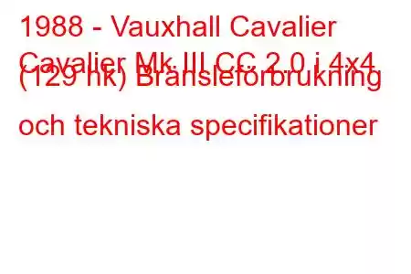 1988 - Vauxhall Cavalier
Cavalier Mk III CC 2.0 i 4x4 (129 hk) Bränsleförbrukning och tekniska specifikationer