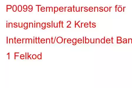 P0099 Temperatursensor för insugningsluft 2 Krets Intermittent/Oregelbundet Bank 1 Felkod