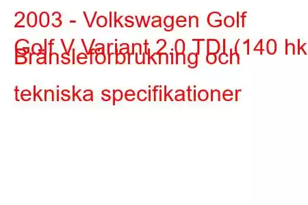 2003 - Volkswagen Golf
Golf V Variant 2.0 TDI (140 hk) Bränsleförbrukning och tekniska specifikationer