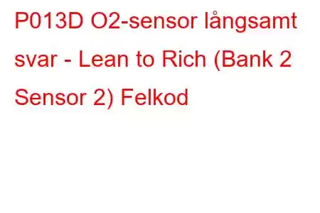 P013D O2-sensor långsamt svar - Lean to Rich (Bank 2 Sensor 2) Felkod