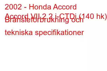 2002 - Honda Accord
Accord VII 2.2 i-CTDi (140 hk) Bränsleförbrukning och tekniska specifikationer