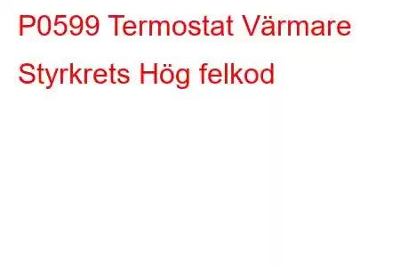 P0599 Termostat Värmare Styrkrets Hög felkod