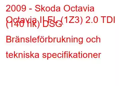 2009 - Skoda Octavia
Octavia II FL (1Z3) 2.0 TDI (140 hk) DSG Bränsleförbrukning och tekniska specifikationer