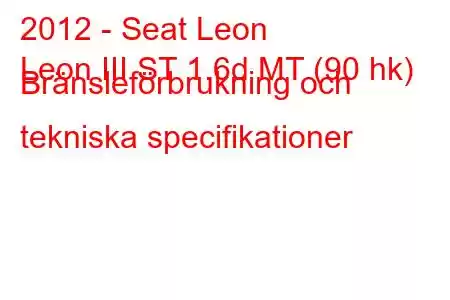 2012 - Seat Leon
Leon III ST 1.6d MT (90 hk) Bränsleförbrukning och tekniska specifikationer