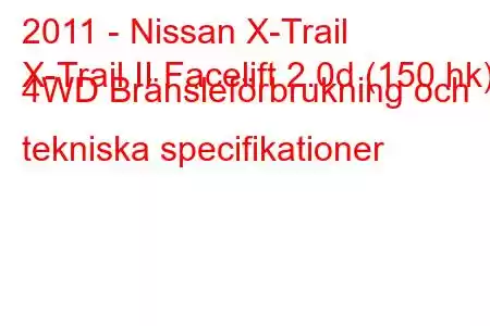 2011 - Nissan X-Trail
X-Trail II Facelift 2.0d (150 hk) 4WD Bränsleförbrukning och tekniska specifikationer