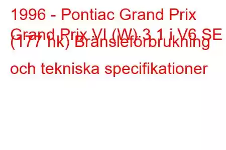 1996 - Pontiac Grand Prix
Grand Prix VI (W) 3.1 i V6 SE (177 hk) Bränsleförbrukning och tekniska specifikationer