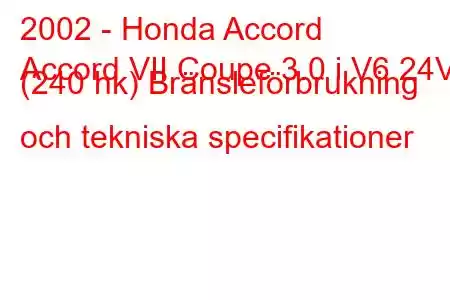 2002 - Honda Accord
Accord VII Coupe 3.0 i V6 24V (240 hk) Bränsleförbrukning och tekniska specifikationer