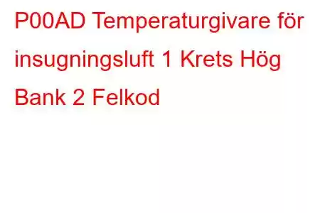 P00AD Temperaturgivare för insugningsluft 1 Krets Hög Bank 2 Felkod