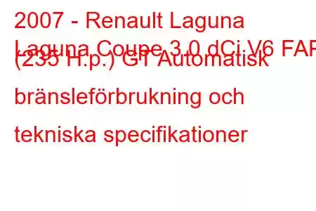 2007 - Renault Laguna
Laguna Coupe 3.0 dCi V6 FAP (235 H.p.) GT Automatisk bränsleförbrukning och tekniska specifikationer