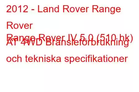 2012 - Land Rover Range Rover
Range Rover IV 5.0 (510 hk) AT 4WD Bränsleförbrukning och tekniska specifikationer