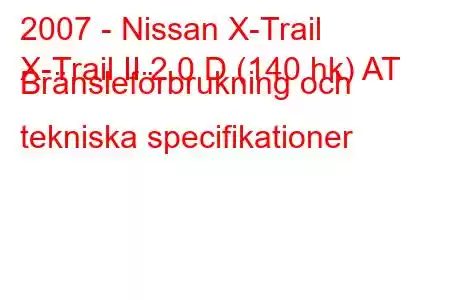 2007 - Nissan X-Trail
X-Trail II 2.0 D (140 hk) AT Bränsleförbrukning och tekniska specifikationer