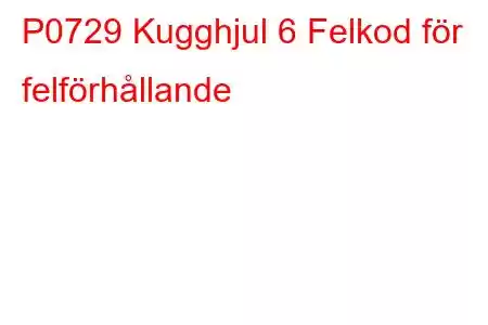 P0729 Kugghjul 6 Felkod för felförhållande