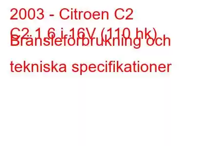 2003 - Citroen C2
C2 1,6 i 16V (110 hk) Bränsleförbrukning och tekniska specifikationer