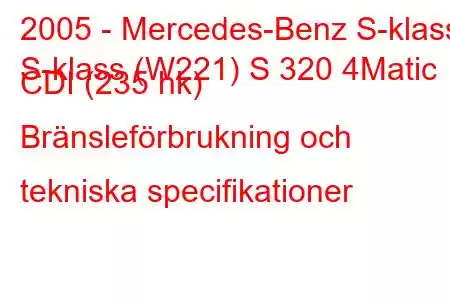 2005 - Mercedes-Benz S-klass
S-klass (W221) S 320 4Matic CDI (235 hk) Bränsleförbrukning och tekniska specifikationer