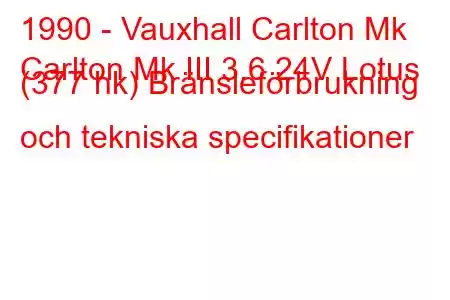 1990 - Vauxhall Carlton Mk
Carlton Mk III 3.6 24V Lotus (377 hk) Bränsleförbrukning och tekniska specifikationer