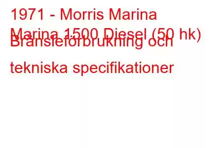 1971 - Morris Marina
Marina 1500 Diesel (50 hk) Bränsleförbrukning och tekniska specifikationer